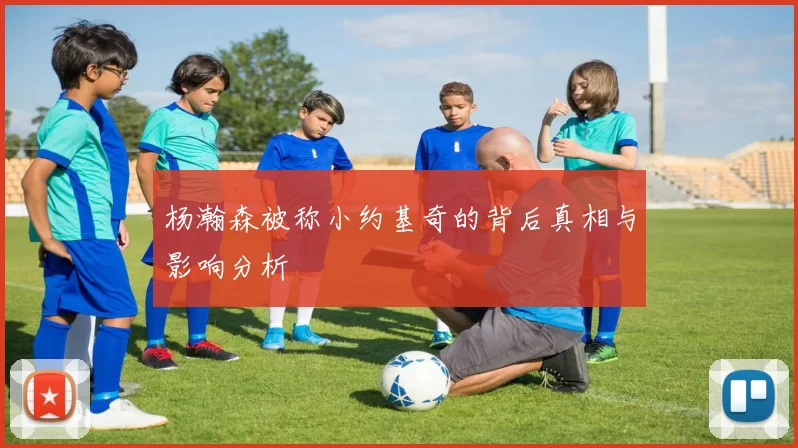 杨瀚森被称小约基奇的背后真相与影响分析