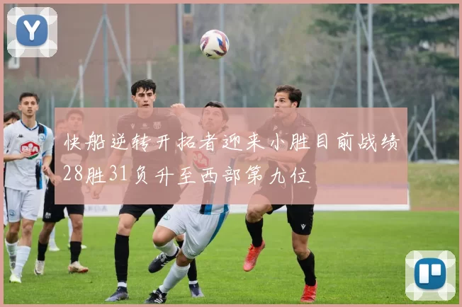 快船逆转开拓者迎来小胜目前战绩28胜31负升至西部第九位