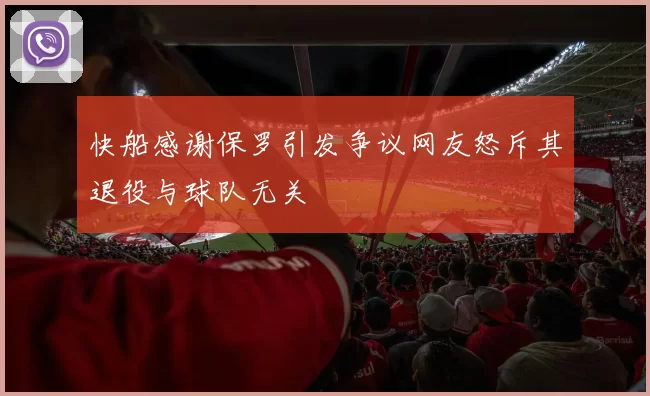 快船感谢保罗引发争议网友怒斥其退役与球队无关
