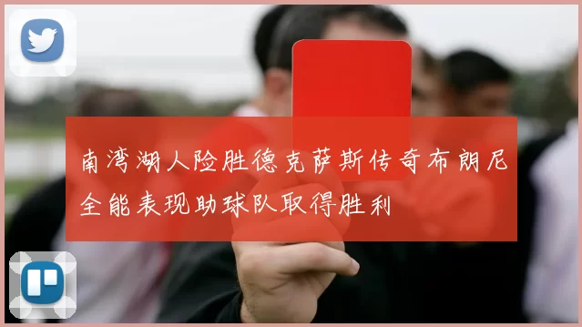 南湾湖人险胜德克萨斯传奇布朗尼全能表现助球队取得胜利