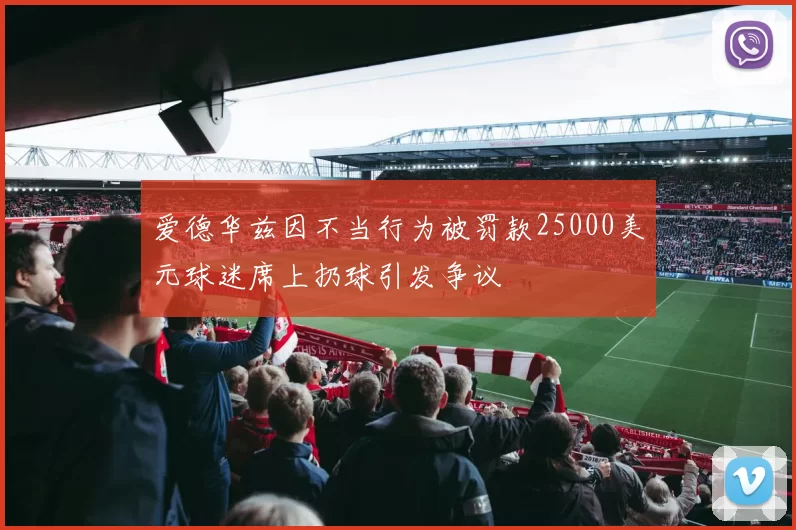 爱德华兹因不当行为被罚款25000美元球迷席上扔球引发争议