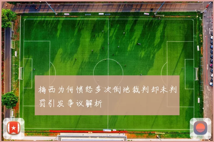 梅西为何愤怒多次倒地裁判却未判罚引发争议解析