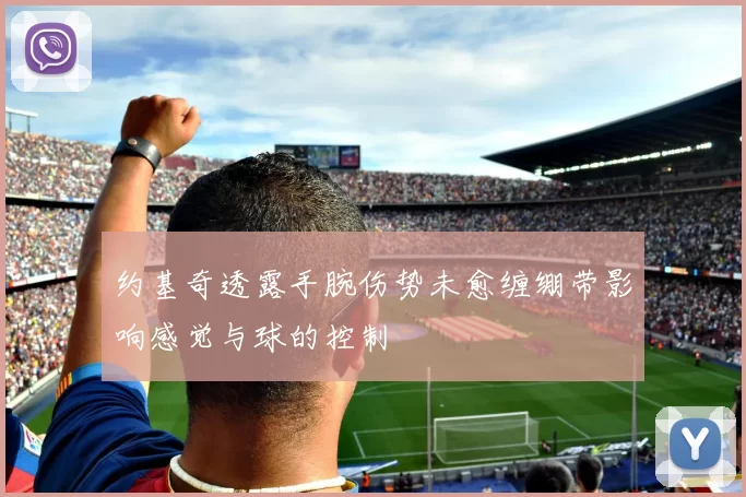 约基奇透露手腕伤势未愈缠绷带影响感觉与球的控制
