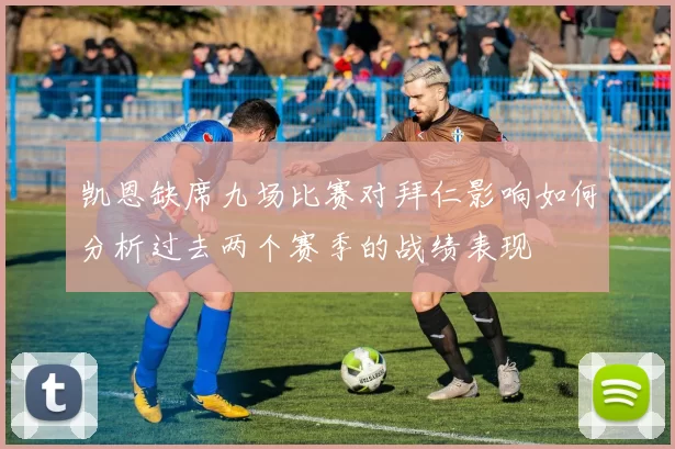 凯恩缺席九场比赛对拜仁影响如何分析过去两个赛季的战绩表现