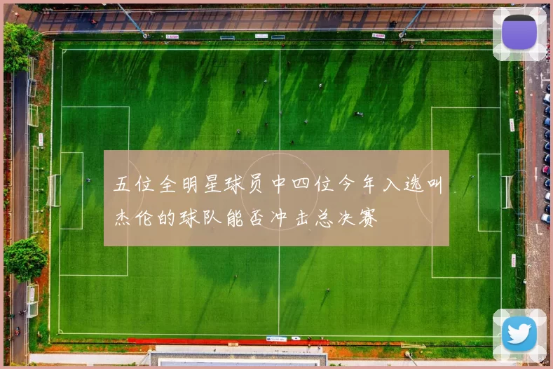 五位全明星球员中四位今年入选叫杰伦的球队能否冲击总决赛