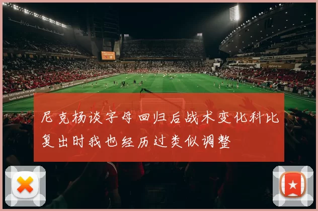 尼克杨谈字母回归后战术变化科比复出时我也经历过类似调整