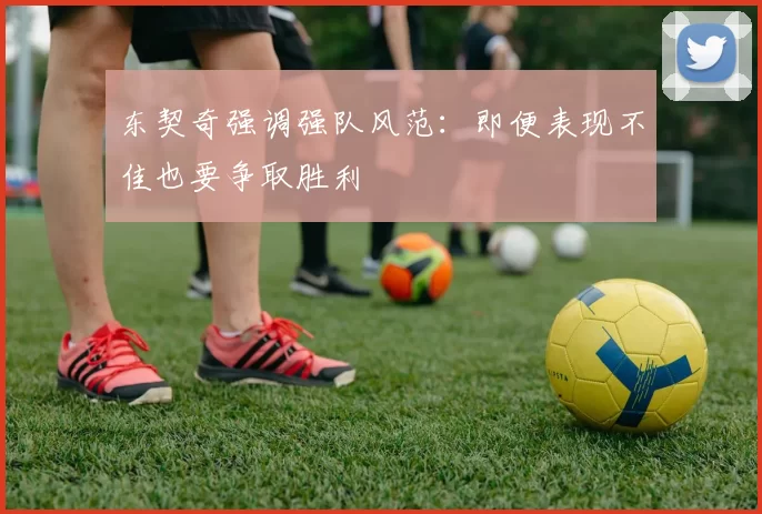 东契奇强调强队风范：即便表现不佳也要争取胜利