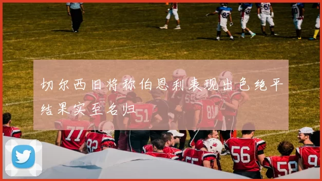 切尔西旧将称伯恩利表现出色绝平结果实至名归