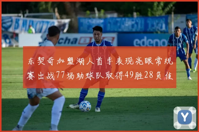 东契奇加盟湖人首季表现亮眼常规赛出战77场助球队取得49胜28负佳绩