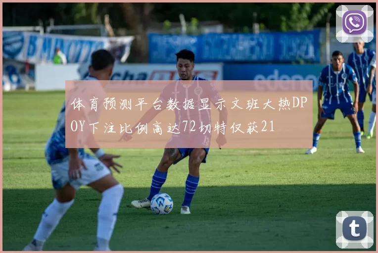 体育预测平台数据显示文班大热DPOY下注比例高达72切特仅获21