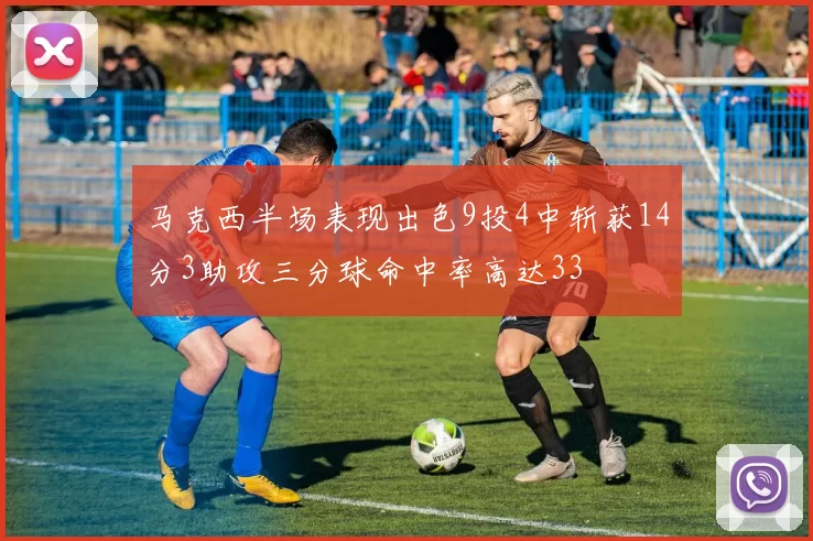 马克西半场表现出色9投4中斩获14分3助攻三分球命中率高达33