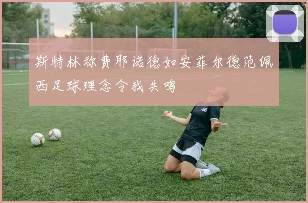 斯特林称费耶诺德如安菲尔德范佩西足球理念令我共鸣