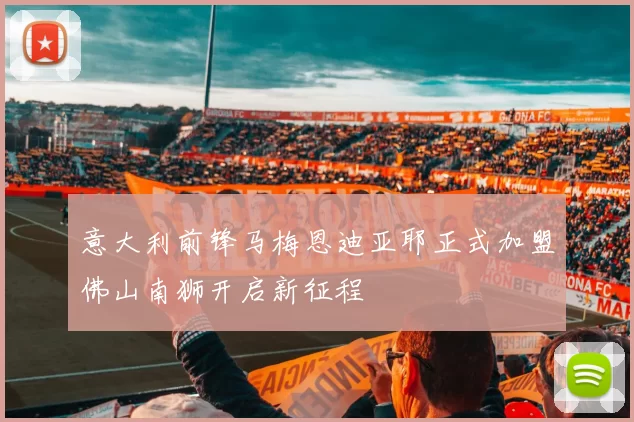 意大利前锋马梅恩迪亚耶正式加盟佛山南狮开启新征程