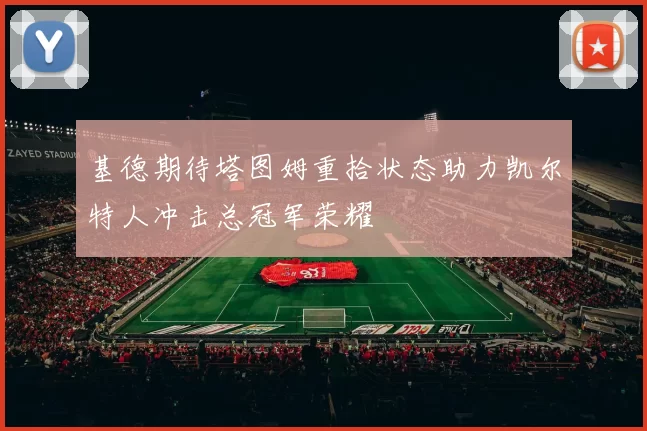 基德期待塔图姆重拾状态助力凯尔特人冲击总冠军荣耀