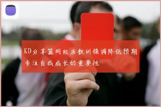 KD分享篮网经历教训强调降低预期专注自我成长的重要性