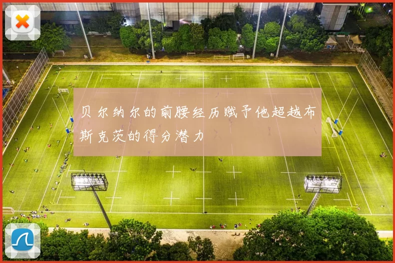 贝尔纳尔的前腰经历赋予他超越布斯克茨的得分潜力