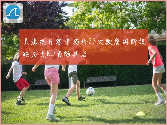 美媒统计赛季场均25次数詹姆斯领跑历史KD紧随其后