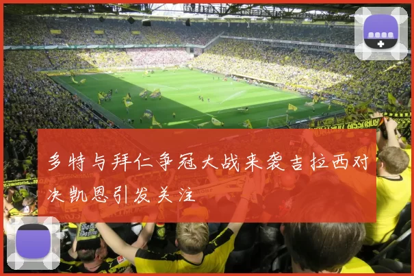 多特与拜仁争冠大战来袭吉拉西对决凯恩引发关注