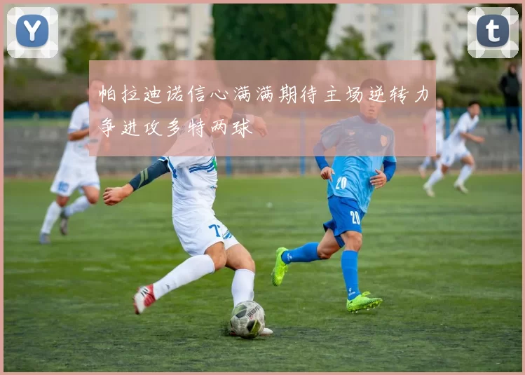 帕拉迪诺信心满满期待主场逆转力争进攻多特两球